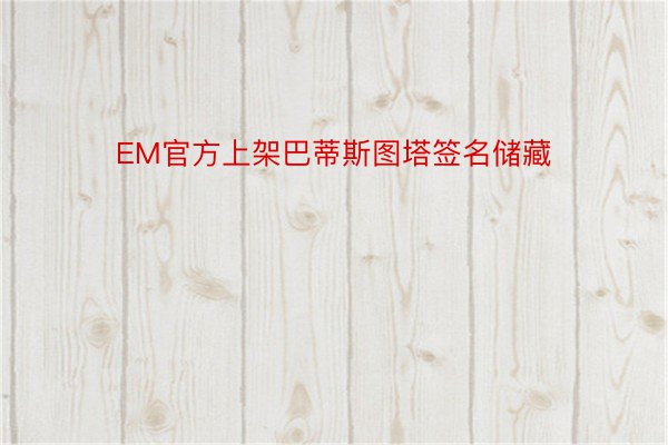 EM官方上架巴蒂斯图塔签名储藏