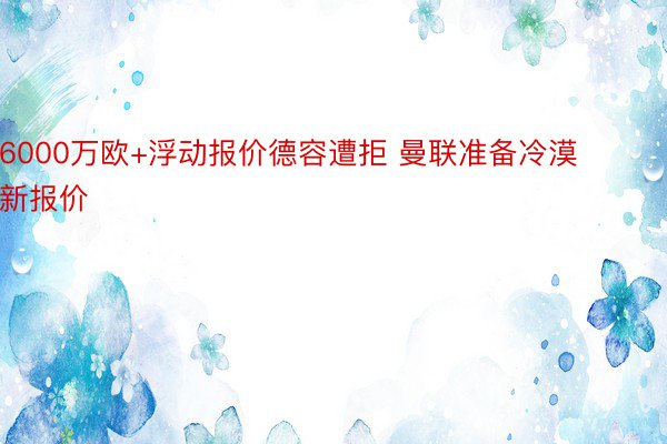 6000万欧+浮动报价德容遭拒 曼联准备冷漠新报价