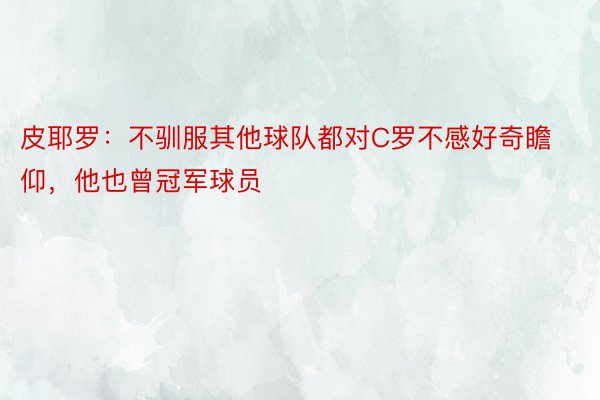 皮耶罗：不驯服其他球队都对C罗不感好奇瞻仰，他也曾冠军球员