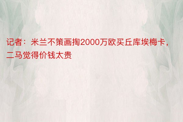 记者：米兰不策画掏2000万欧买丘库埃梅卡，二马觉得价钱太贵