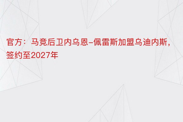 官方：马竞后卫内乌恩-佩雷斯加盟乌迪内斯，签约至2027年