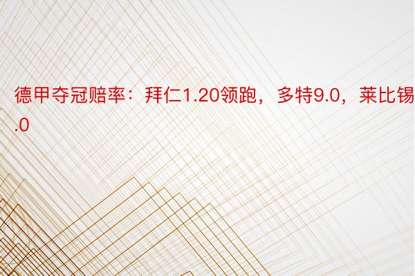 德甲夺冠赔率：拜仁1.20领跑，多特9.0，莱比锡13.0