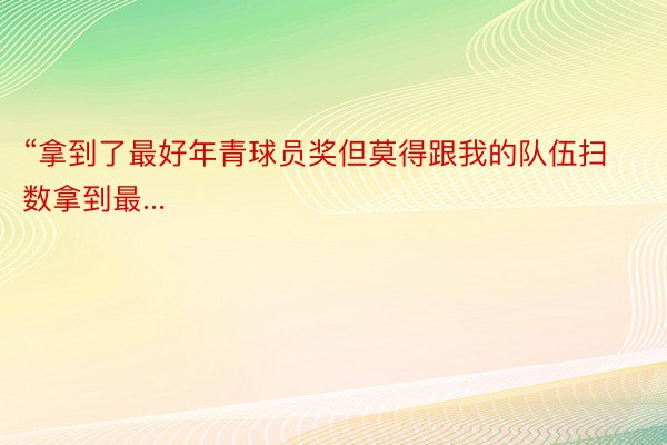 “拿到了最好年青球员奖但莫得跟我的队伍扫数拿到最...