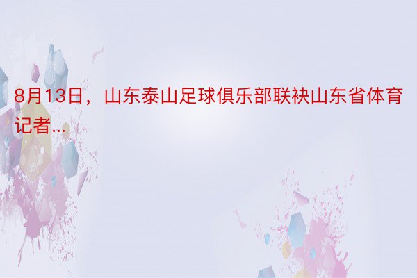 8月13日，山东泰山足球俱乐部联袂山东省体育记者...