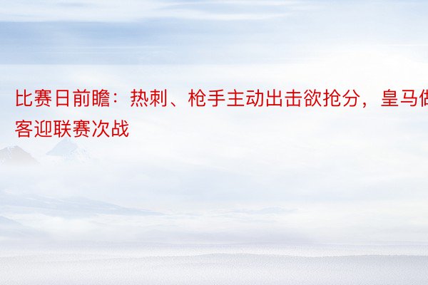 比赛日前瞻：热刺、枪手主动出击欲抢分，皇马做客迎联赛次战