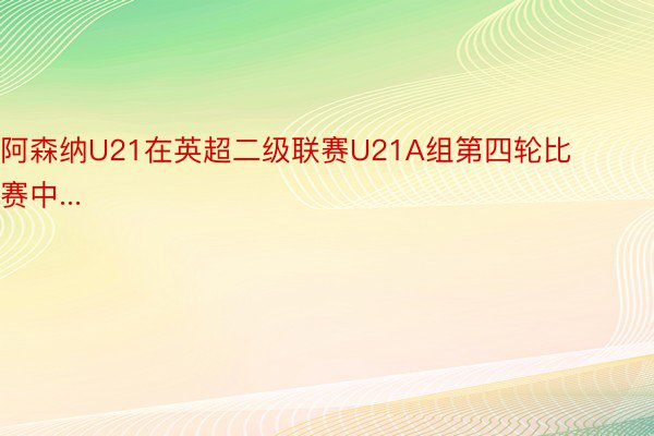 阿森纳U21在英超二级联赛U21A组第四轮比赛中...