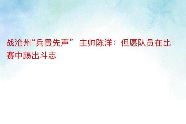 战沧州“兵贵先声”  主帅陈洋：但愿队员在比赛中踢出斗志