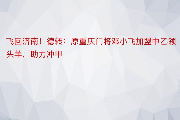 飞回济南！德转：原重庆门将邓小飞加盟中乙领头羊，助力冲甲