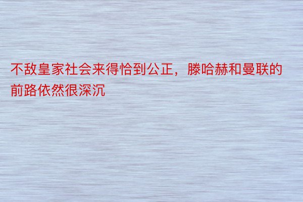 不敌皇家社会来得恰到公正，滕哈赫和曼联的前路依然很深沉