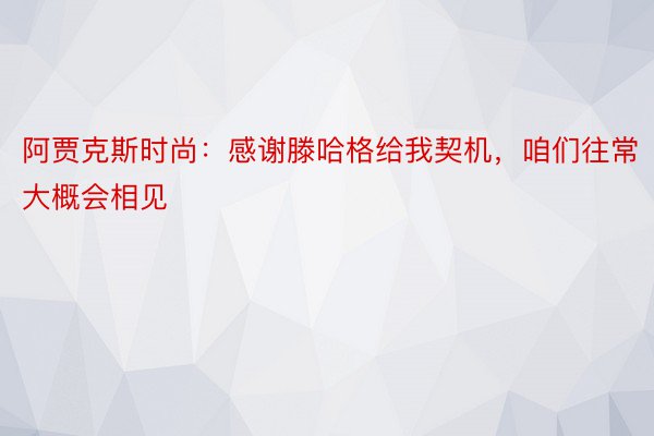 阿贾克斯时尚：感谢滕哈格给我契机，咱们往常大概会相见