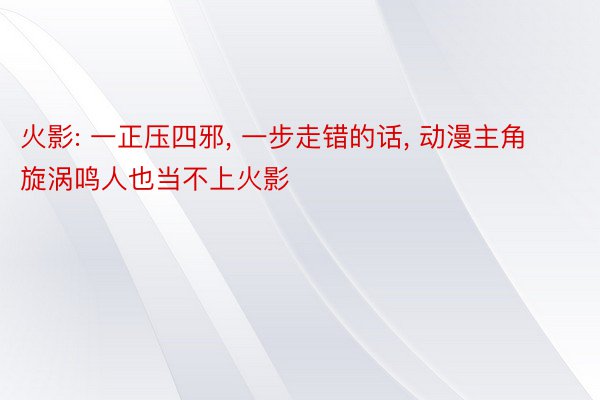 火影: 一正压四邪, 一步走错的话, 动漫主角旋涡鸣人也当不上火影