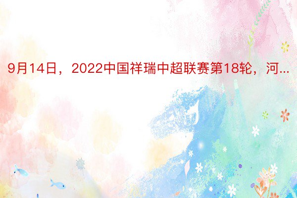 9月14日，2022中国祥瑞中超联赛第18轮，河...