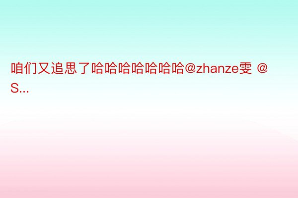 咱们又追思了哈哈哈哈哈哈哈@zhanze雯 @S...