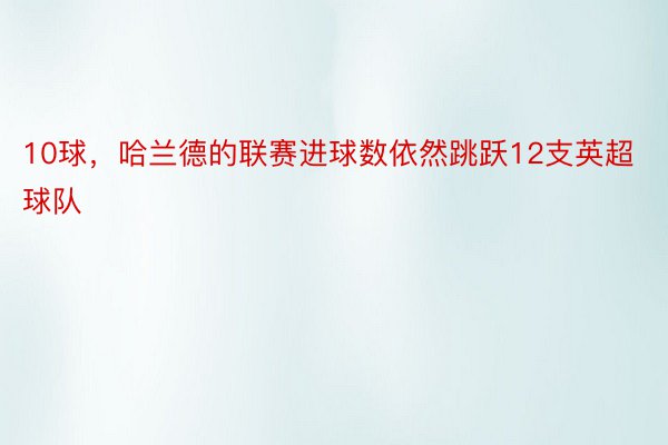 10球，哈兰德的联赛进球数依然跳跃12支英超球队