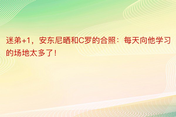 迷弟+1，安东尼晒和C罗的合照：每天向他学习的场地太多了！