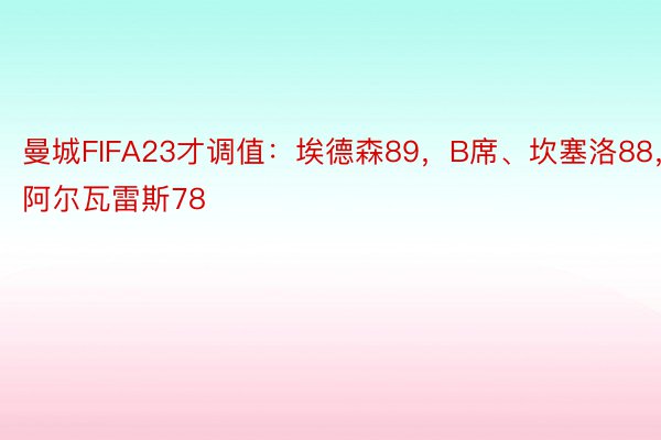 曼城FIFA23才调值：埃德森89，B席、坎塞洛88，阿尔瓦雷斯78