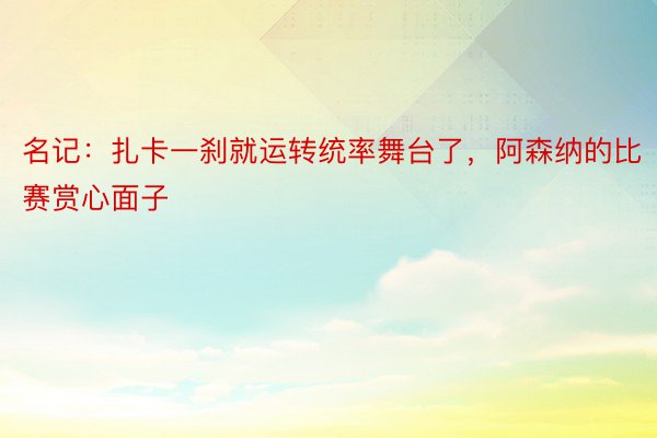 名记：扎卡一刹就运转统率舞台了，阿森纳的比赛赏心面子