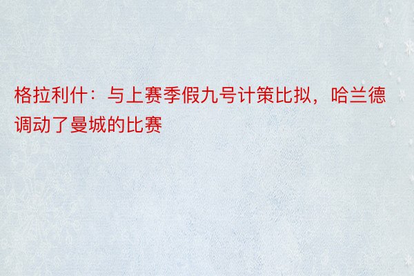 格拉利什：与上赛季假九号计策比拟，哈兰德调动了曼城的比赛