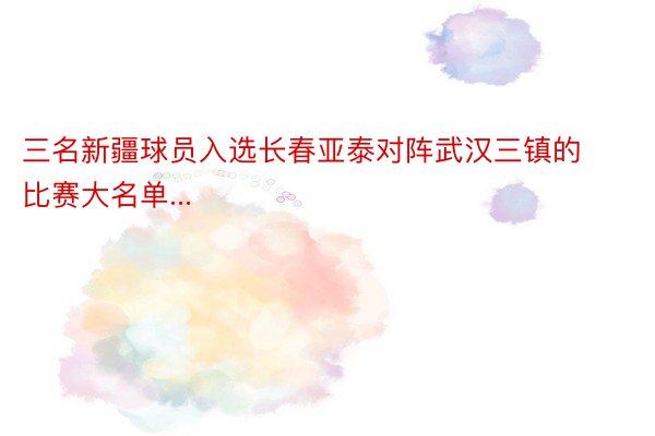 三名新疆球员入选长春亚泰对阵武汉三镇的比赛大名单...