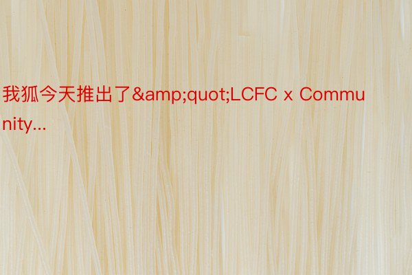 我狐今天推出了&quot;LCFC x Community...