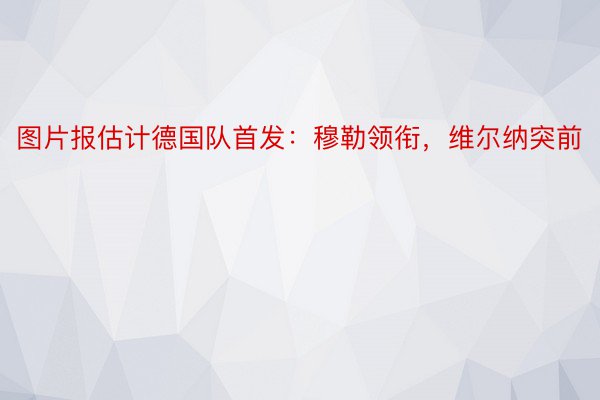 图片报估计德国队首发：穆勒领衔，维尔纳突前