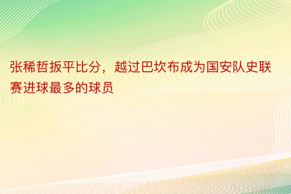 张稀哲扳平比分，越过巴坎布成为国安队史联赛进球最多的球员