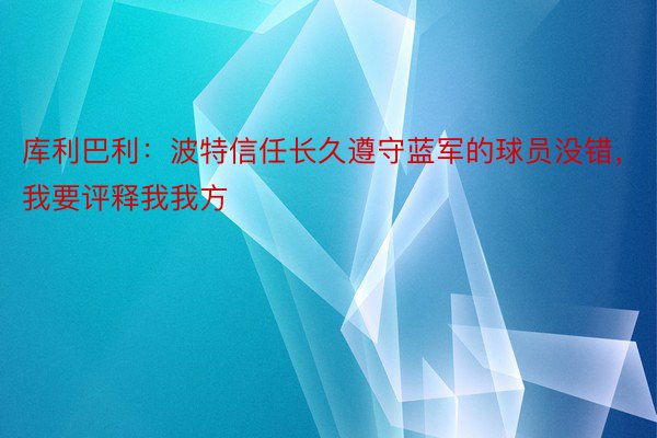 库利巴利：波特信任长久遵守蓝军的球员没错，我要评释我我方