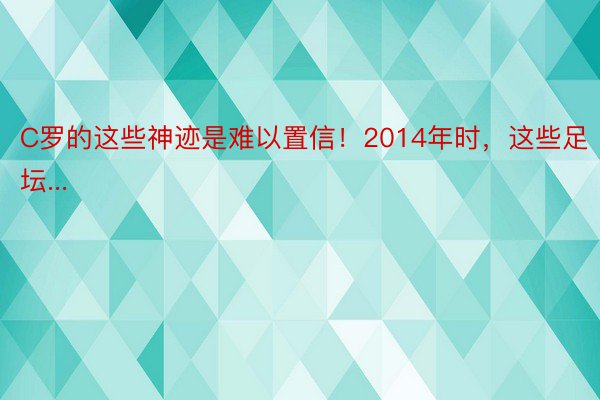 C罗的这些神迹是难以置信！2014年时，这些足坛...