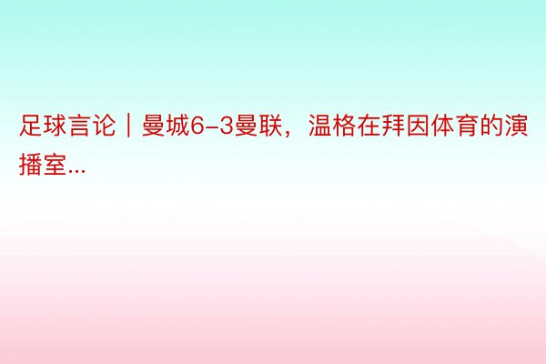 足球言论｜曼城6-3曼联，温格在拜因体育的演播室...