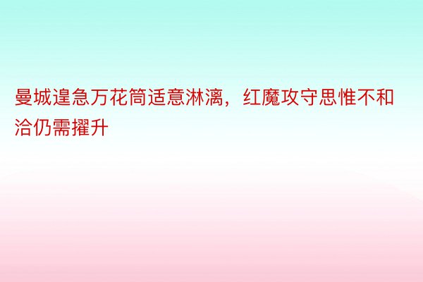 曼城遑急万花筒适意淋漓，红魔攻守思惟不和洽仍需擢升