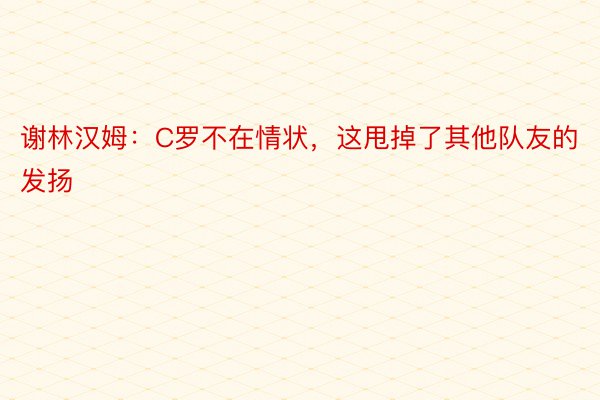 谢林汉姆：C罗不在情状，这甩掉了其他队友的发扬