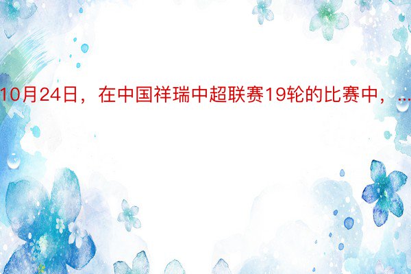 10月24日，在中国祥瑞中超联赛19轮的比赛中，...