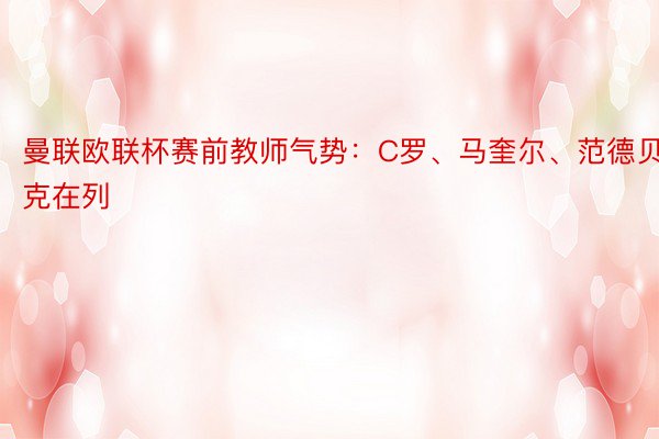 曼联欧联杯赛前教师气势：C罗、马奎尔、范德贝克在列