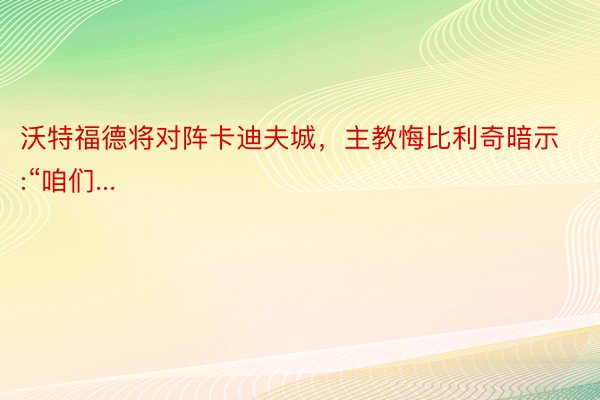 沃特福德将对阵卡迪夫城，主教悔比利奇暗示:“咱们...