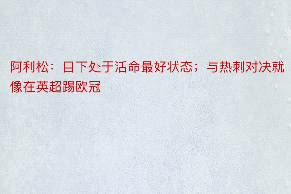 阿利松：目下处于活命最好状态；与热刺对决就像在英超踢欧冠