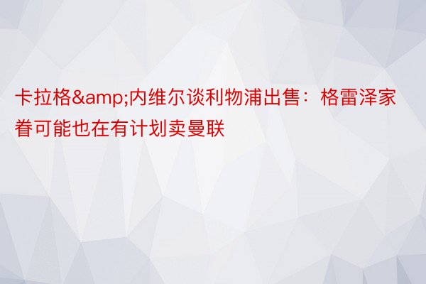 卡拉格&内维尔谈利物浦出售：格雷泽家眷可能也在有计划卖曼联