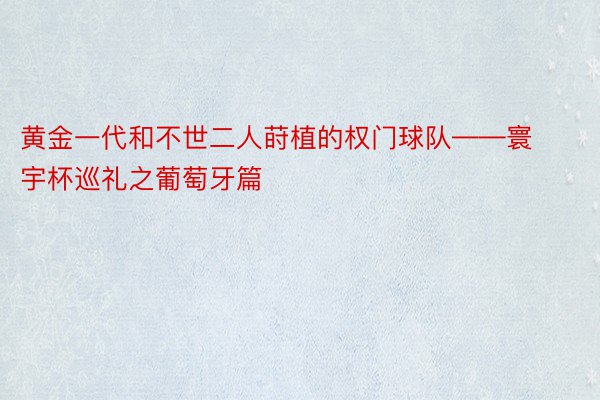 黄金一代和不世二人莳植的权门球队——寰宇杯巡礼之葡萄牙篇