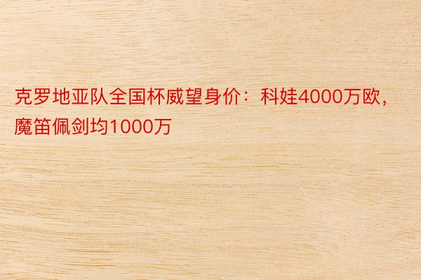 克罗地亚队全国杯威望身价：科娃4000万欧，魔笛佩剑均1000万