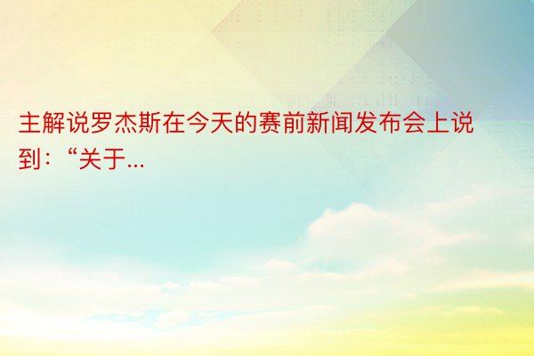 主解说罗杰斯在今天的赛前新闻发布会上说到：“关于...