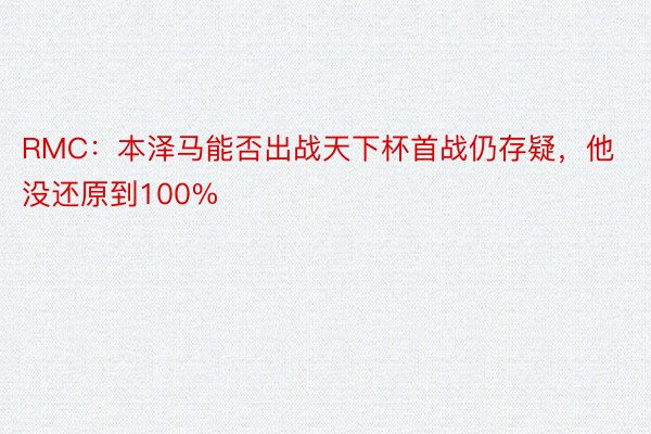 RMC：本泽马能否出战天下杯首战仍存疑，他没还原到100%