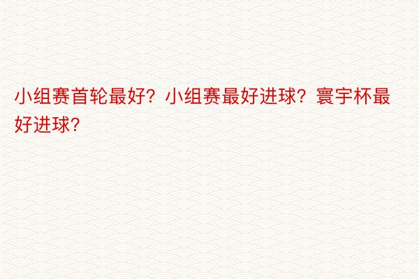 小组赛首轮最好？小组赛最好进球？寰宇杯最好进球？