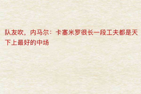 队友吹，内马尔：卡塞米罗很长一段工夫都是天下上最好的中场