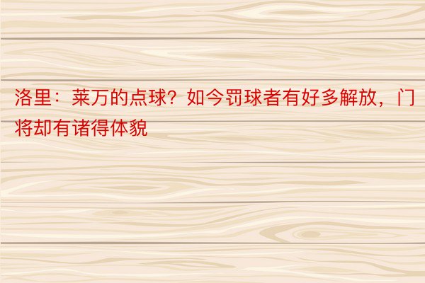 洛里：莱万的点球？如今罚球者有好多解放，门将却有诸得体貌