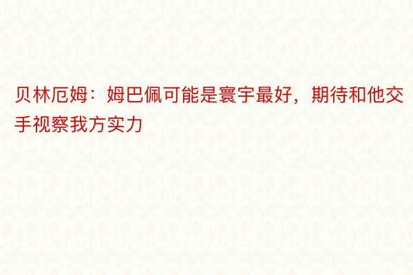 贝林厄姆：姆巴佩可能是寰宇最好，期待和他交手视察我方实力