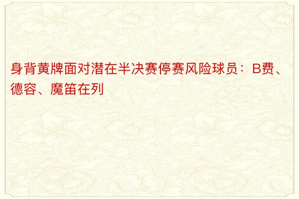 身背黄牌面对潜在半决赛停赛风险球员：B费、德容、魔笛在列