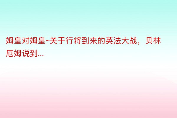 姆皇对姆皇~关于行将到来的英法大战，贝林厄姆说到...