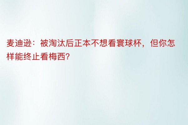 麦迪逊：被淘汰后正本不想看寰球杯，但你怎样能终止看梅西？