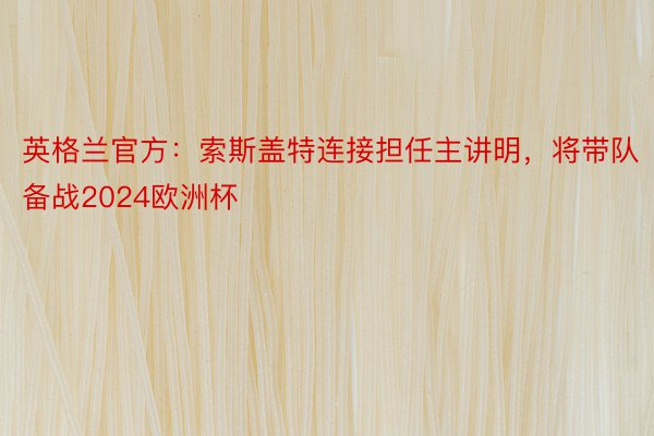 英格兰官方：索斯盖特连接担任主讲明，将带队备战2024欧洲杯