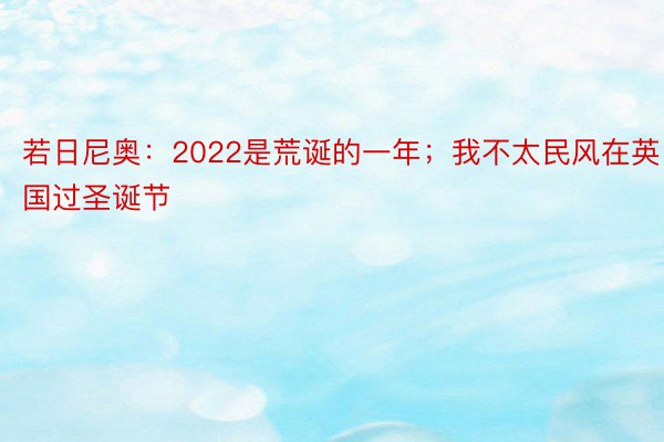 若日尼奥：2022是荒诞的一年；我不太民风在英国过圣诞节