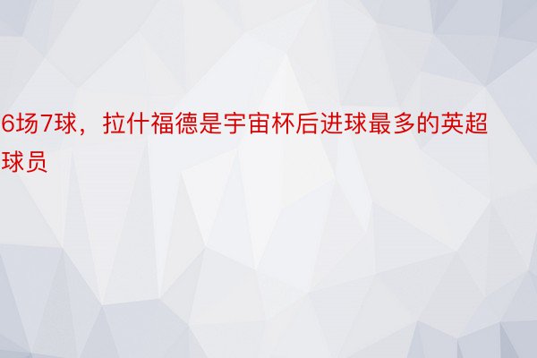 6场7球，拉什福德是宇宙杯后进球最多的英超球员